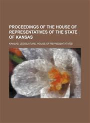 Proceedings of the House of Representatives of the State of Kansas,1231241047,9781231241042