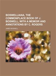 Boswelliana, the Commonplace Book of J. Boswell, With a Memoir and Annotations by C. Rogers,1150014369,9781150014369