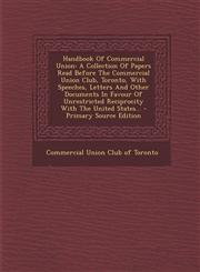 Handbook Of Commercial Union A Collection Of Papers Read Before The Commercial Union Club, Toronto, With Speeches, Letters And Other Documents In Favour Of Unrestricted Reciprocity With The United States... - Primary Source Edition,1294126091,9781294126096