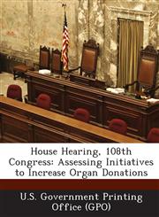 House Hearing, 108th Congress Assessing Initiatives to Increase Organ Donations,1287378161,9781287378167