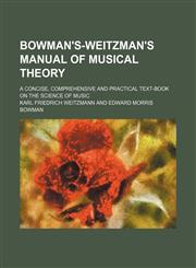 Bowman's-Weitzman's manual of musical theory; A concise, comprehensive and practical text-book on the science of music,1231100338,9781231100332