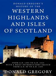 Donald Gregory's History of the Western Highlands and Isles of Scotland from A.D. 1493 to A.D. 1625 with a Brief Introductory Sketch from A.D. 80 to A.D. 1493,1926777050,9781926777054