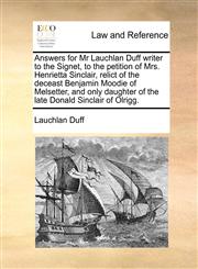 Answers for Mr Lauchlan Duff writer to the Signet, to the petition of Mrs. Henrietta Sinclair, relict of the deceast Benjamin Moodie of Melsetter, and only daughter of the late Donald Sinclair of Olrigg.,1170839894,9781170839898