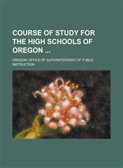 Course of Study for the High Schools of Oregon,1236782984,9781236782984