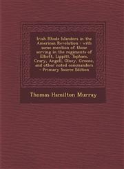 Irish Rhode Islanders in the American Revolution With Some Mention of Those Serving in the Regiments of Elliott, Lippitt, Topham, Crary, Angell, Olne,1287869343,9781287869344