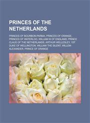 Princes of the Netherlands Princes of Bourbon-Parma, Princes of Orange, Princes of Waterloo, William III of England, Prince Claus of the Netherla,1155960211,9781155960210
