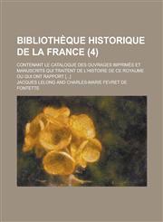 Bibliotheque Historique de La France; Contenant Le Catalogue Des Ouvrages Imprimes Et Manuscrits Qui Traitent de L'Histoire de Ce Royaume Ou Qui Ont R,1153522020,9781153522021