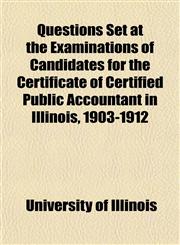 Questions Set at the Examinations of Candidates for the Certificate of Certified Public Accountant in Illinois, 1903-1912,1151806358,9781151806352