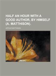 Half an hour with a good author, by himself (A. Matthison),1236828763,9781236828767