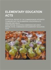 Elementary Education Acts; Statistical Report of the Commissioners Appointed to Inquire Into the Elementary Education Acts, England and Wales,1154987418,9781154987416