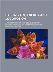 Cycling art, energy and locomotion; a series of remarks on the development of bicycles, tricycles, and man-motor carriages,1150547650,9781150547652