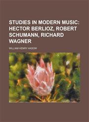 Studies in Modern Music (Volume 1); Hector Berlioz, Robert Schumann, Richard Wagner,1150599995,9781150599996