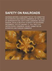 Safety on railroads; Hearings before a subcommittee of the Committee on Interstate and Foreign Commerce of the House of Representatives, Sixty-third Congress, second session, on bills relative to safety on railroads. December 6, 1913 [to January 31, 1914.,1151218588,9781151218582