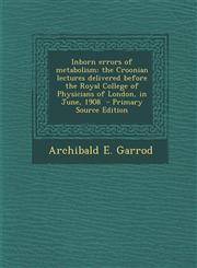 Inborn Errors of Metabolism; The Croonian Lectures Delivered Before the Royal College of Physicians of London, in June, 1908 - Primary Source Edition,1294793160,9781294793168