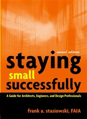 Staying Small Successfully A Guide for Architects, Engineers, and Design Professionals 2nd Edition,0471407739,9780471407737