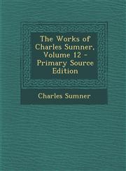 Works of Charles Sumner, Volume 12,1289427569,9781289427566