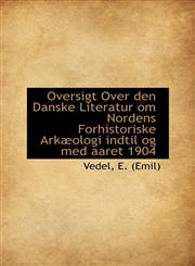 Oversigt Over den Danske Literatur om Nordens Forhistoriske Arkæologi indtil og med aaret 1904,1110326564,9781110326563