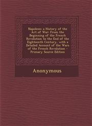 Napoleon; a History of the Art of War From the Beginning of the French Revolution to the End of the Eighteenth Century, with a Detailed Account of the Wars of the French Revolution - Primary Source Edition,1295007797,9781295007790