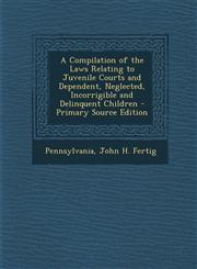 Compilation of the Laws Relating to Juvenile Courts and Dependent, Neglected, Incorrigible and Delinquent Children,1287566278,9781287566274