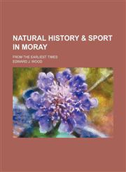 Natural History & Sport in Moray; From the Earliest Times,1150464909,9781150464904