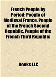 French People by Period People of Medieval France, People of the French Second Republic, People of the French Third Republic,1157837549,9781157837541