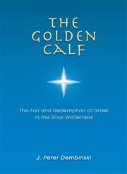 The Golden Calf The Fall and Redemption of Israel in the Sinai Wilderness,1449788599,9781449788599