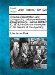 Systems of registration, and conveyancing a lecture delivered at King's College, London, October 30, 1832, introductory to a course on the practice of conveyancing.,1240085125,9781240085125