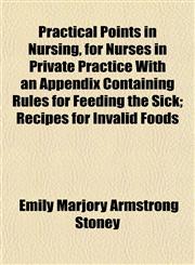 Practical Points in Nursing, for Nurses in Private Practice With an Appendix Containing Rules for Feeding the Sick; Recipes for Invalid Foods,1152575163,9781152575165