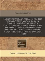 Nomenclatura clericalis, or, The young clerk's vocabulary in English and Latine being a collection of several useful and necessary things digested into several sections, under proper heads, very necessary and useful (1685),124084199X,9781240841998