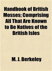 Handbook of British Mosses; Comprising All That Are Known to Be Natives of the British Isles,1154901505,9781154901504