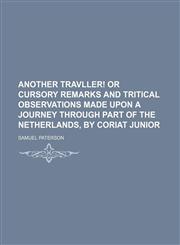 Another Travller! or Cursory Remarks and Tritical Observations Made Upon a Journey Through Part of the Netherlands, by Coriat Junior,1151606200,9781151606204