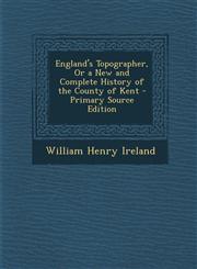 England's Topographer, or a New and Complete History of the County of Kent - Primary Source Edition,1287913814,9781287913818