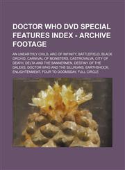 Doctor Who DVD Special Features Index - Archive Footage An Unearthly Child, Arc of Infinity, Battlefield, Black Orchid, Carnival of Monsters, Castrovalva, City of Death, Delta and the Bannermen, Destiny of the Daleks, Doctor Who and the Silurians, Earths,1234679299,9781234679293