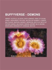 Buffyverse - Demons Abner, Acathla, Aluwyn, Anya Jenkins, Army of doom, Arney, Arsgomor, Artode, Bachelor number 2, Baker, Balthazar, Baphon, Barney, Barshon, Baticus, Baticus' father, Benny, Big Daddy Demon, Bipmep, Blix, Boone, Brain Man, Bringer of Ca,1234709562,9781234709563