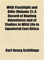 With Flashlight and Rifle (Volume 2); A Record of Hunting Adventures and of Studies in Wild Life in Equatorial East Africa,1153211467,9781153211468