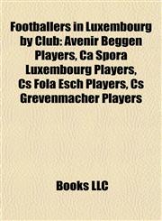 Footballers in Luxembourg by Club Avenir Beggen Players, Ca Spora Luxembourg Players, Cs Fola Esch Players, Cs Grevenmacher Players,1157835201,9781157835202