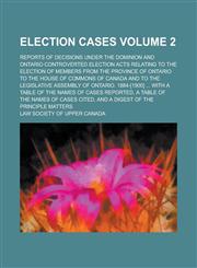 Election Cases; Reports of Decisions Under the Dominion and Ontario Controverted Election Acts Relating to the Election of Members from the Province of Ontario to the House of Commons of Canada and to the Legislative Assembly of Volume 2,1230032533,9781230032535