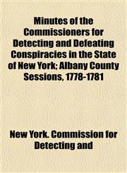 Minutes of the Commissioners for Detecting and Defeating Conspiracies in the State of New York; Albany County Sessions, 1778-1781,1154675173,9781154675177