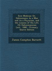 Ecce Medicus Or, Hahnemann as a Man and as a Physician, and the Lessons of His Life. 1st Hahnemannian Lect., 1880 - Primary Source,1287367089,9781287367086