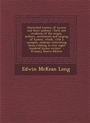 Illustrated History of Hymns and Their Authors Facts and Incidents of the Origin, Authors, Sentiments and Singing of Hymns, Which, with a Synopsis, E,1293792047,9781293792049