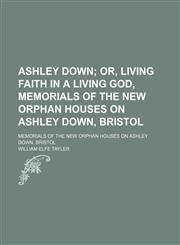 Ashley Down; Or, Living Faith in a Living God, Memorials of the New Orphan Houses on Ashley Down, Bristol. Memorials of the New Orphan Houses on Ashley Down, Bristol,1151341231,9781151341235