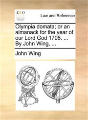 Olympia domata; or an almanack for the year of our Lord God 1708. ... By John Wing, ...,117046985X,9781170469859