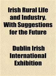 Irish Rural Life and Industry. With Suggestions for the Future,1152974076,9781152974074