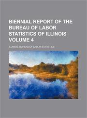 Biennial report of the Bureau of Labor Statistics of Illinois Volume 4,1130901181,9781130901184