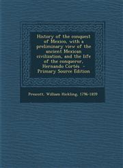 History of the Conquest of Mexico, with a Preliminary View of the Ancient Mexican Civilization, and the Life of the Conqueror, Hernando Cortes - Prima,1287666833,9781287666837