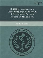 Building momentum Leadership style and team effectiveness for new leaders in transition.,1249883210,9781249883210