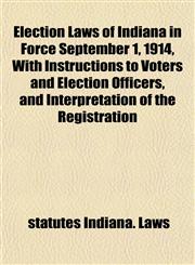 Election Laws of Indiana in Force September 1, 1914, With Instructions to Voters and Election Officers, and Interpretation of the Registration,1152185799,9781152185791