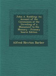 John A. Roebling An Account of the Ceremonies at the Unveiling of a Monument to His Memory - Primary Source Edition,1295324407,9781295324408