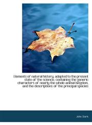 Elements of natural history, adapted to the present state of the science, containing the generic cha,1113700122,9781113700124