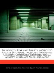 Living with Fear and Anxiety A Guide to Anxiety Disorders, Including Hoarding, Obsessive-Compulsive Disorder, Social Anxiety, Substance Abuse, and More,124172282X,9781241722821
